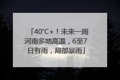 40℃+！未来一周河南多地高温，6至7日有雨，局部暴雨